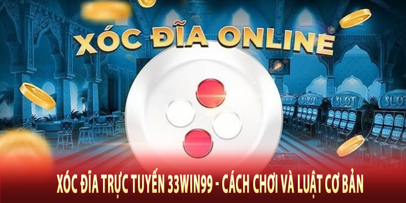 Xóc Đĩa Trực Tuyến 33win99 - Cách Chơi Và Luật Cơ Bản