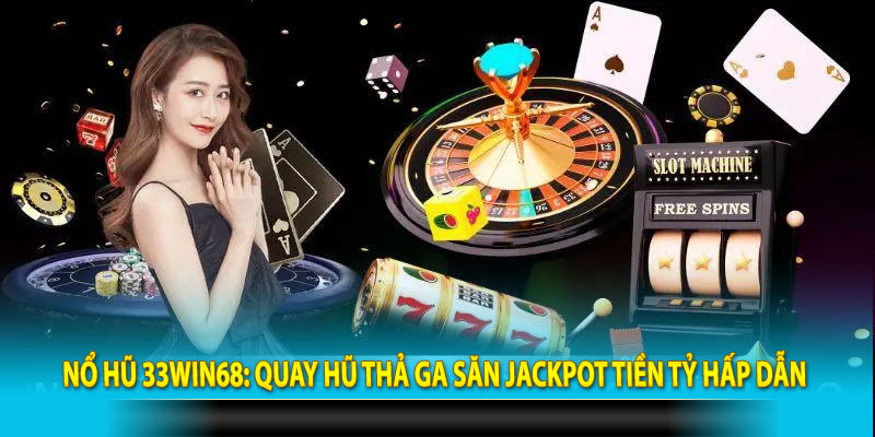 Nổ Hũ 33win68: Quay Hũ Thả Ga Săn Jackpot Tiền Tỷ Hấp Dẫn 