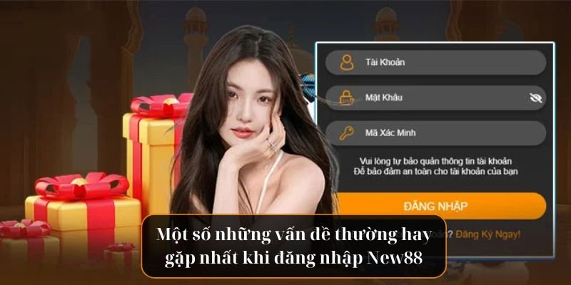 Một số những vấn đề thường hay gặp nhất khi đăng nhập New88