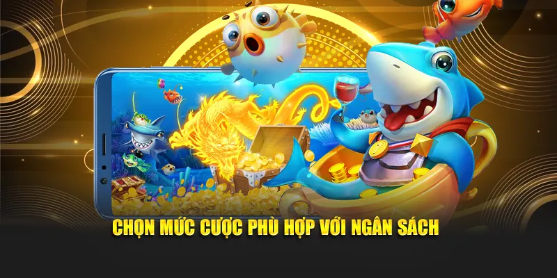 Chọn mức cược bắn cá nổ hũ phù hợp với ngân sách
