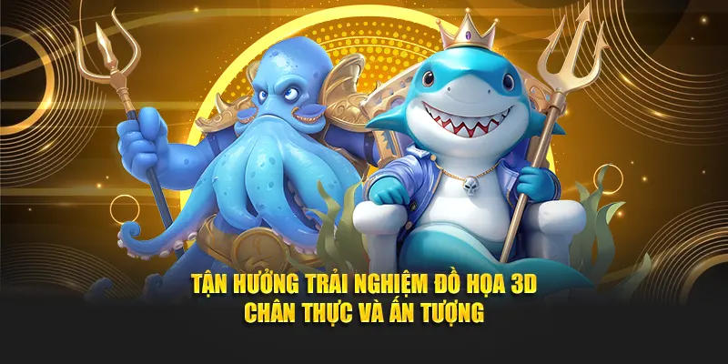 Tận hưởng trải nghiệm đồ họa bắn cá 3D chân thực và ấn tượng